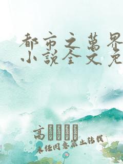 都市之万界至尊小说全文免费阅读