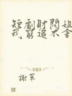 短剧财阀姐姐对我穷追不舍在线观看