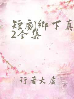 短剧乡下真千金2全集