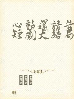 心动还请告诉我短剧大结局
