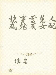 快穿当万人迷穿成炮灰女配后全文