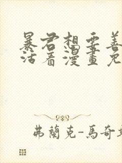 暴君想要善良的活着漫画免费