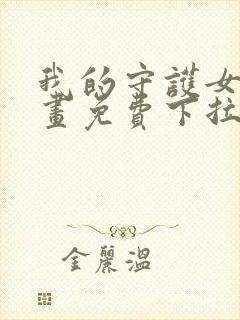 我的守护女友漫画免费下拉式看漫画