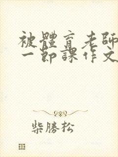 被体育老师C了一节课作文课渺渺