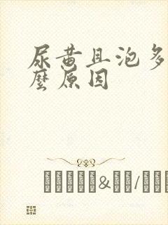 尿黄且泡多是什么原因