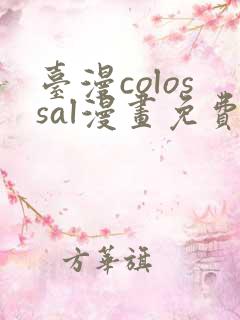 台漫colossal漫画免费阅读下拉式