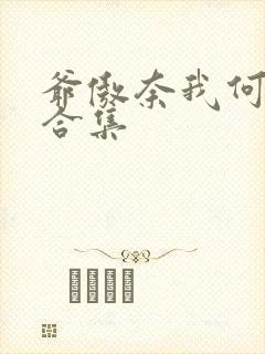 爷傲奈我何短剧合集