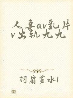 人妻av乱片av出轨九九
