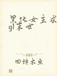 黑化女主求放过gl末世