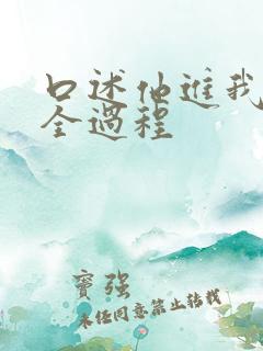 口述他进我身体全过程