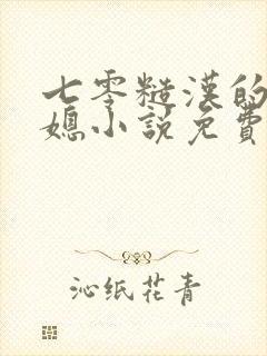 七零糙汉的娇娇媳小说免费阅读