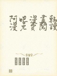 阿吧漫画韩漫港漫免费阅读