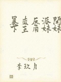 暴爽反派开局拿下主角妹妹免费阅读