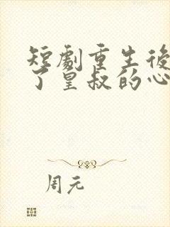 短剧重生后我成了皇叔的心尖宠免费观看