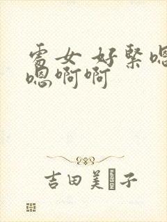 处女 好紧嗯嗯嗯啊啊