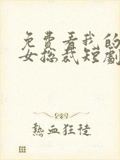 免费看我的傲娇女总裁短剧