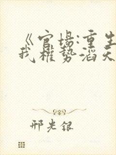 《官场:重生后我权势滔天》免费阅读