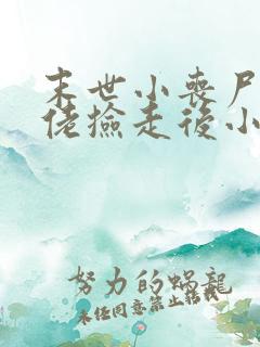 末世小丧尸被大佬捡走后小说免费阅读