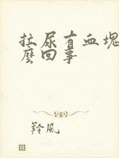 拉尿有血块是怎么回事