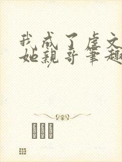 我成了虐文女主她亲哥笔趣阁