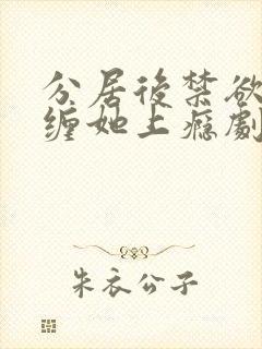 分居后禁欲总裁缠她上瘾剧场版