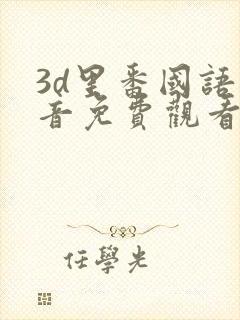 3d里番国语配音免费观看在线