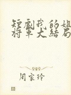 短剧我的姐姐是将军大结局