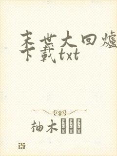 末世大回炉全文下载txt