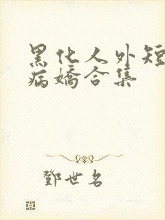 黑化人外短篇集病娇合集