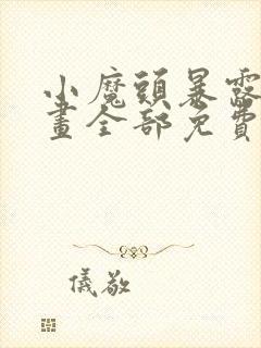 小魔头暴露啦漫画全部免费阅读