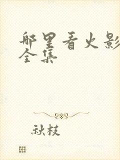 哪里看火影忍者全集