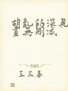 胡乱的深见君漫画无删减