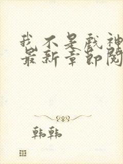 我不是戏神小说最新章节阅读