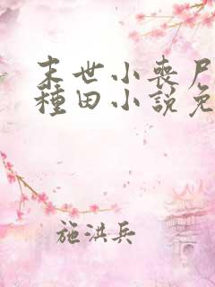 末世小丧尸爱玩种田小说免费阅读