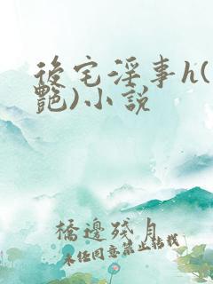 后宅淫事h(香艳)小说