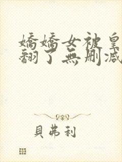 娇娇女被皇叔宠翻了无删减全部章节