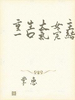 重生大女主爽文一口气完结