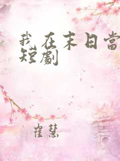 我在末日当僵尸短剧