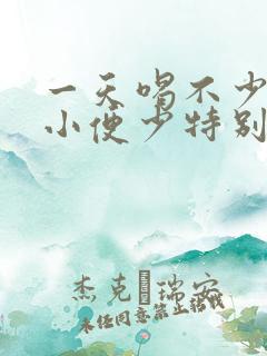 一天喝不少水但小便少特别黄