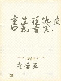 重生复仇爽文一口气看完.