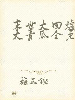 末世大回炉一条大青瓜全免费的小说