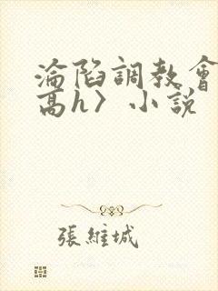 沦陷调教会所〈高h〉小说