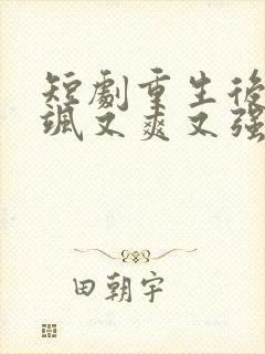 短剧重生后我又飒又爽又强完整版