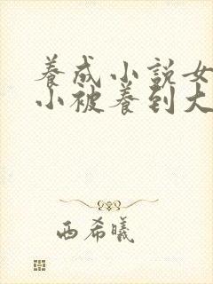 养成小说女主从小被养到大甜宠文