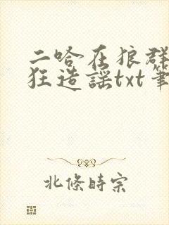 二哈在狼群里疯狂造谣txt笔趣阁