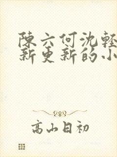 陈六何沈轻舞最新更新的小说