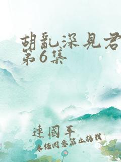 胡乱深见君动漫第6集