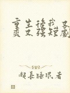 重生后我又飒又爽又强短剧在那看