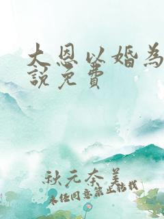 大恩以婚为报小说免费