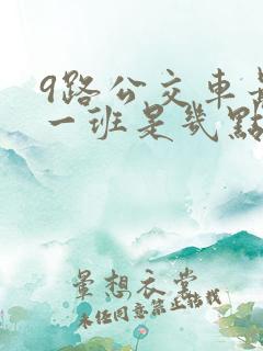 9路公交车最晚一班是几点